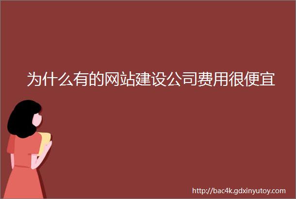 为什么有的网站建设公司费用很便宜